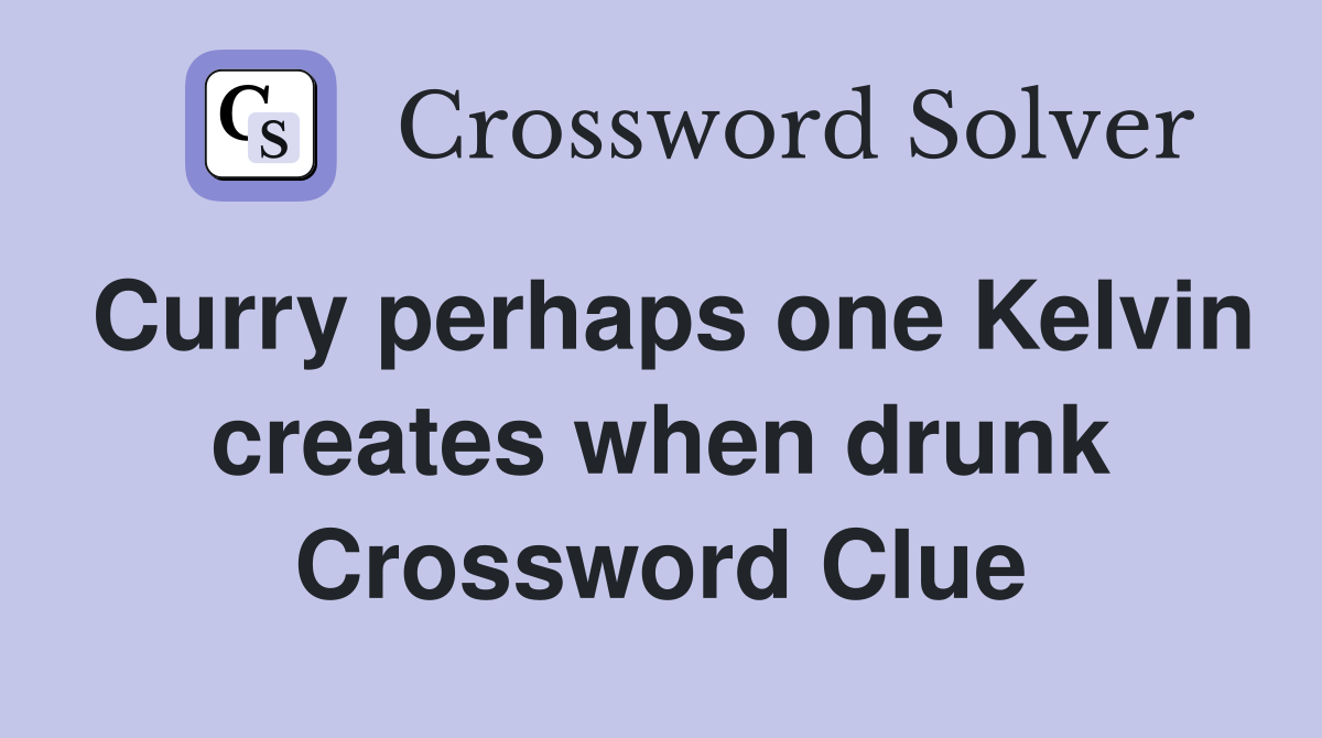 Curry perhaps one Kelvin creates when drunk Crossword Clue