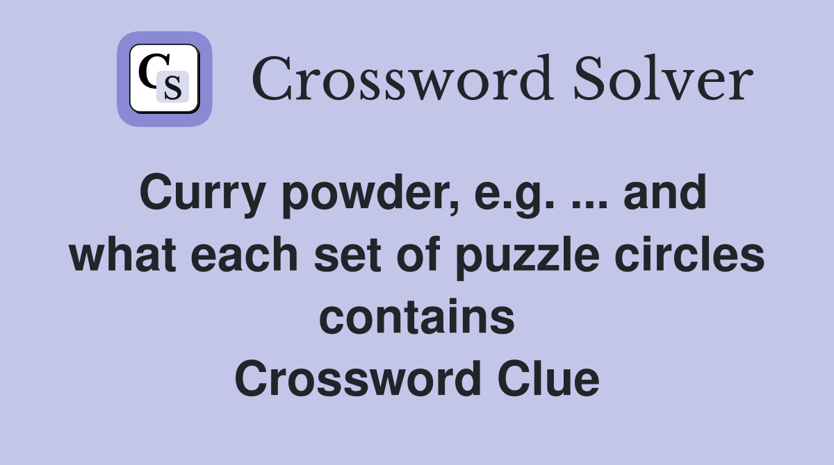 Curry powder, e.g. ... and what each set of puzzle circles contains Crossword Clue