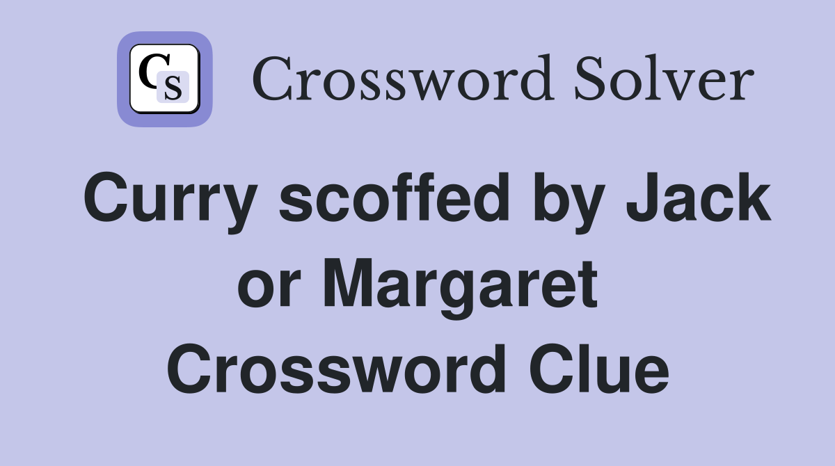 Curry scoffed by Jack or Margaret Crossword Clue
