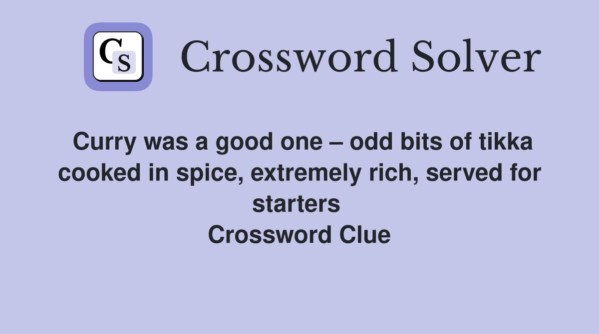 Curry was a good one – odd bits of tikka cooked in spice, extremely rich, served for starters  Crossword Clue