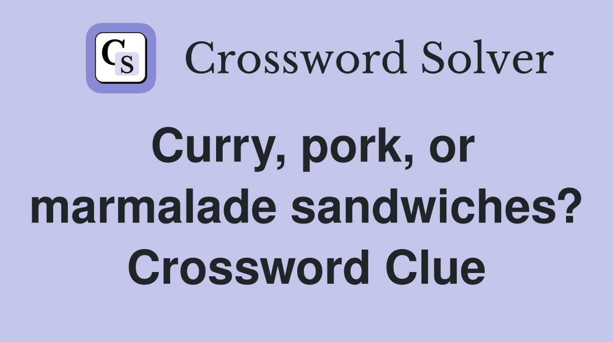 Curry, pork, or marmalade sandwiches? Crossword Clue
