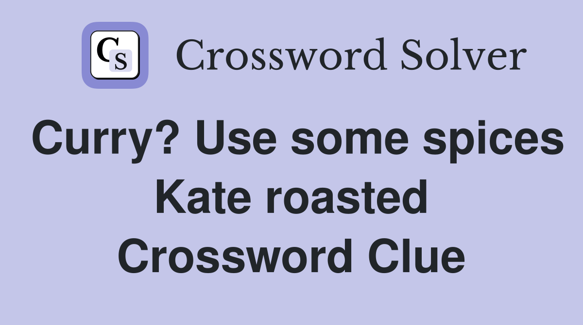 Curry? Use some spices Kate roasted Crossword Clue
