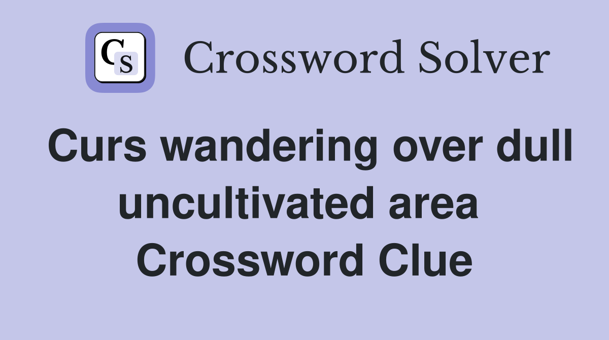 Curs wandering over dull uncultivated area  Crossword Clue