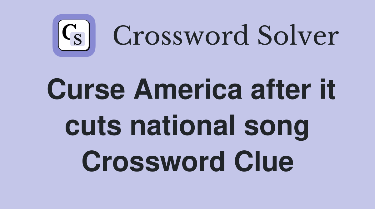 Curse America after it cuts national song Crossword Clue