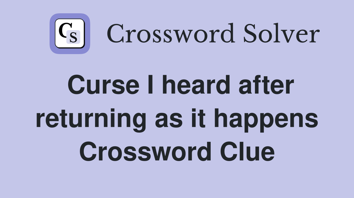 Curse I heard after returning as it happens Crossword Clue