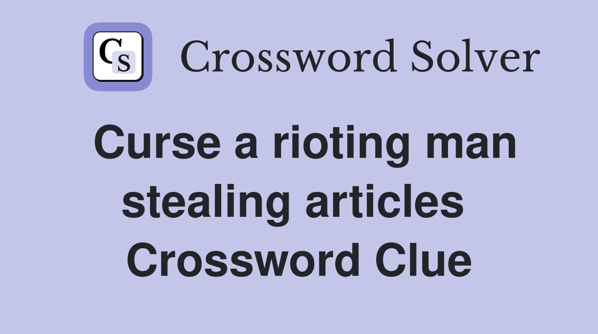 Curse a rioting man stealing articles  Crossword Clue