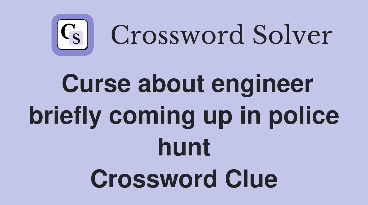 Curse about engineer briefly coming up in police hunt Crossword Clue