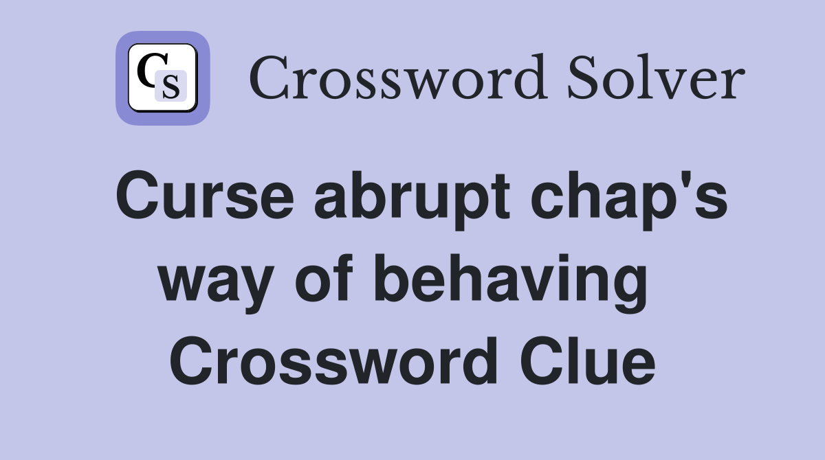 Curse abrupt chap's way of behaving  Crossword Clue