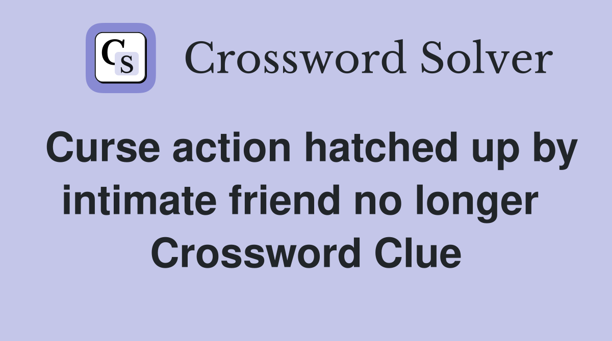 Curse action hatched up by intimate friend no longer  Crossword Clue