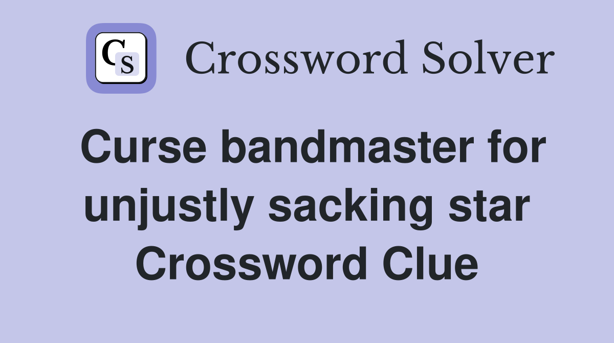 Curse bandmaster for unjustly sacking star Crossword Clue