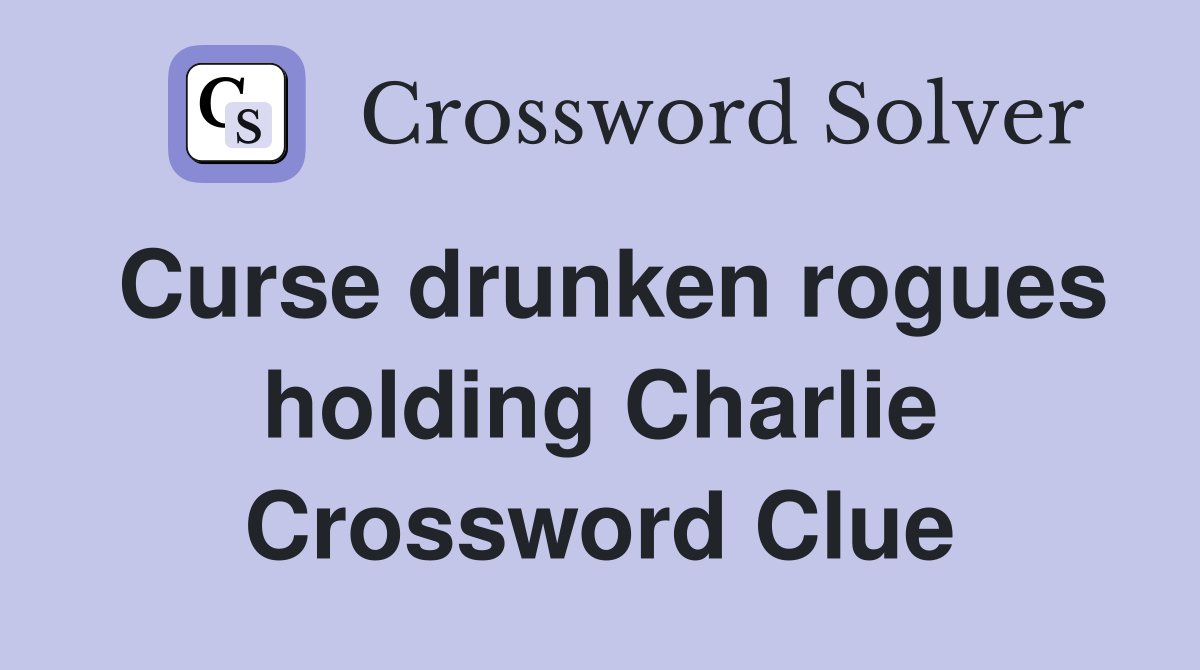 Curse drunken rogues holding Charlie Crossword Clue