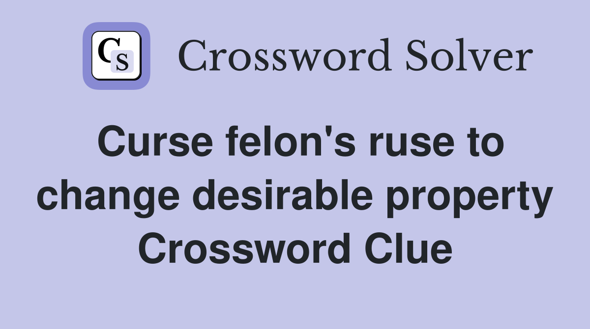 Curse felon's ruse to change desirable property Crossword Clue