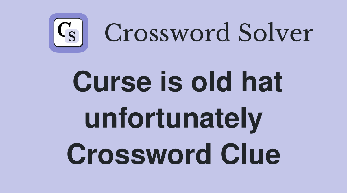 Curse is old hat unfortunately Crossword Clue