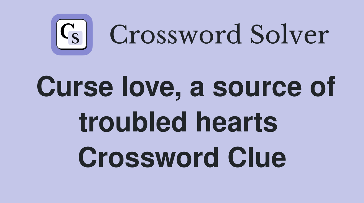 Curse love, a source of troubled hearts  Crossword Clue