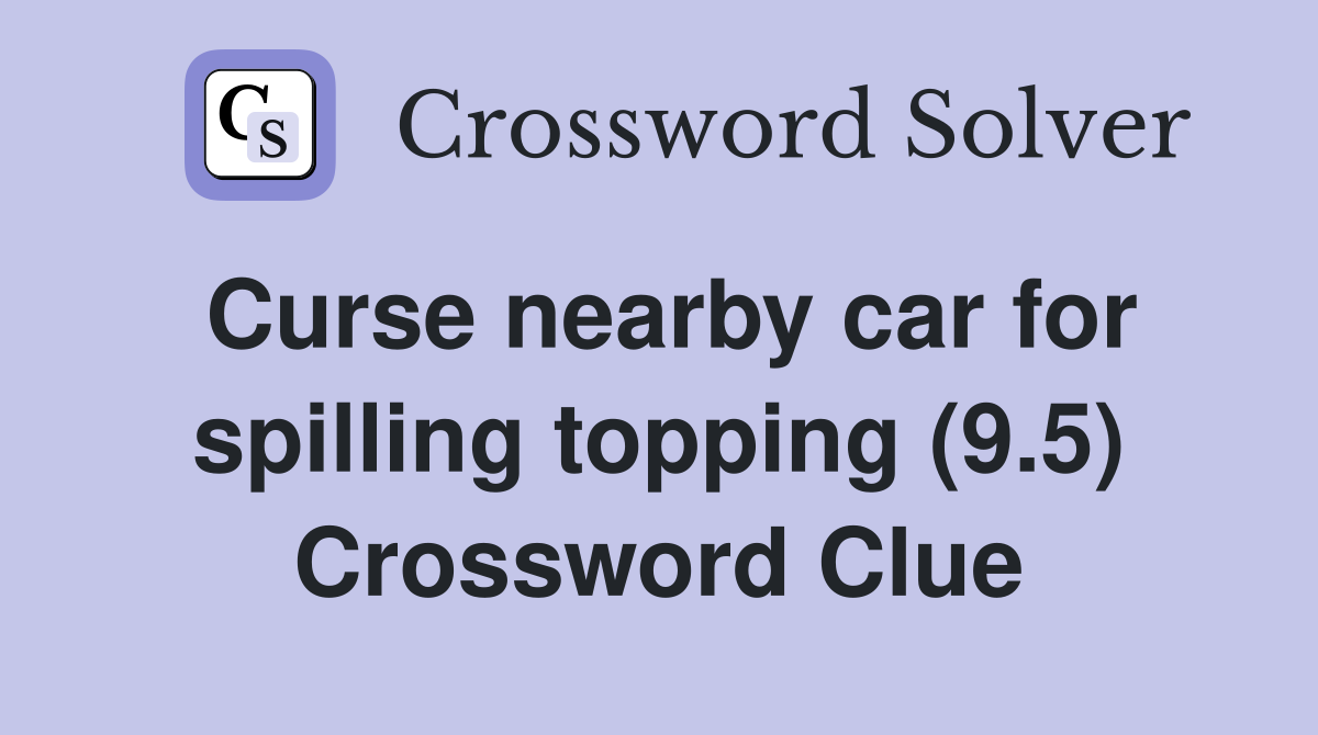 Curse nearby car for spilling topping (9.5) Crossword Clue