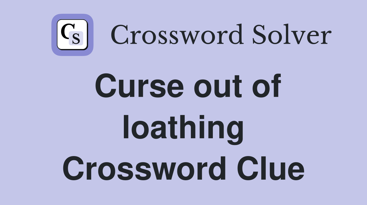 Curse out of loathing Crossword Clue