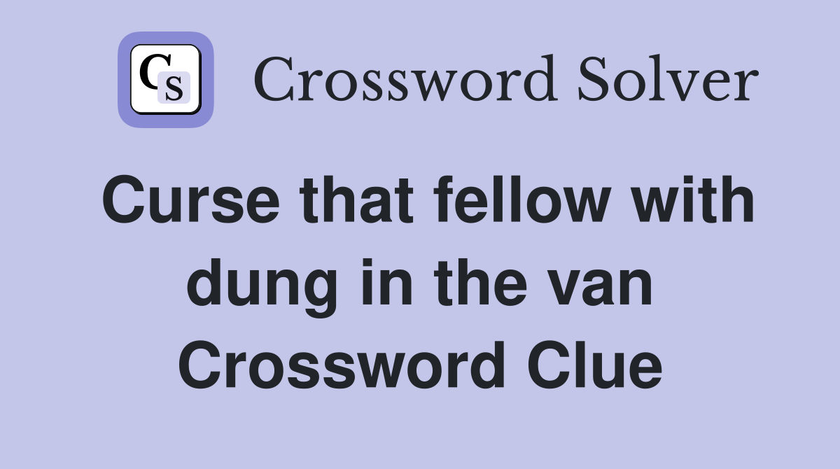 Curse that fellow with dung in the van Crossword Clue