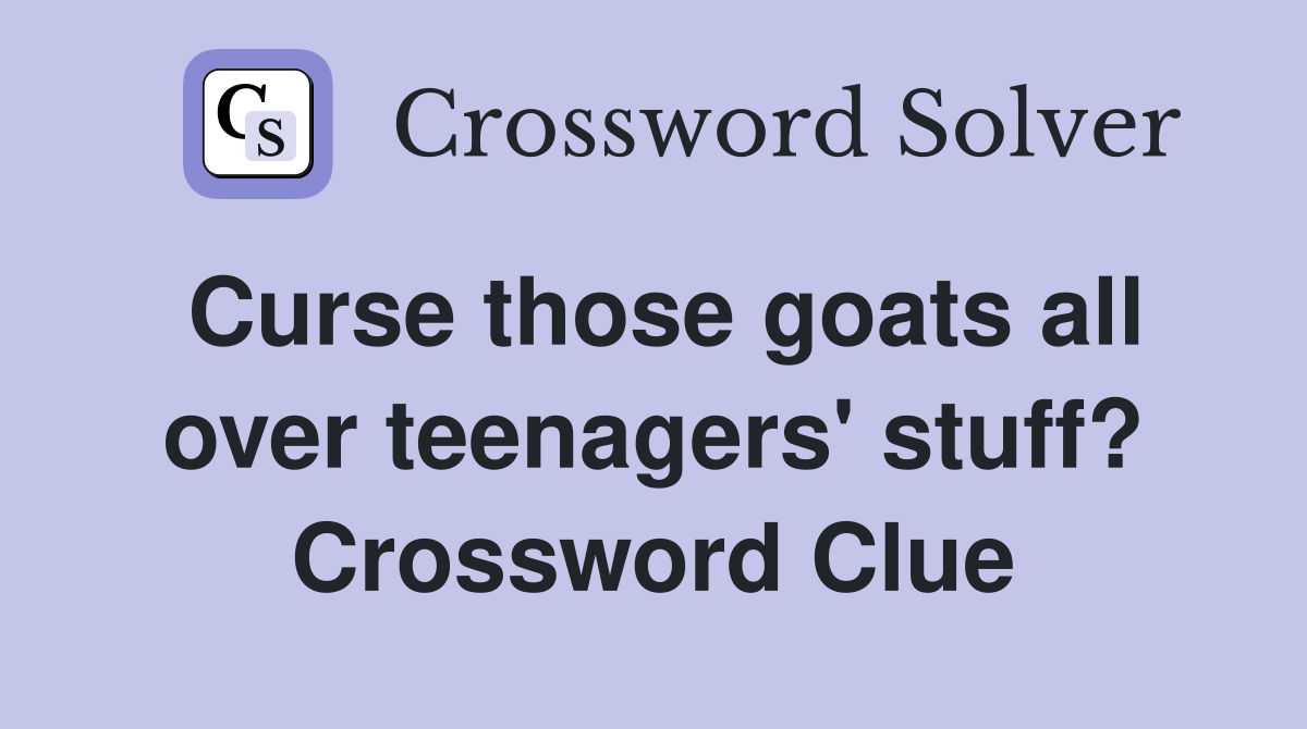 Curse those goats all over teenagers' stuff? Crossword Clue