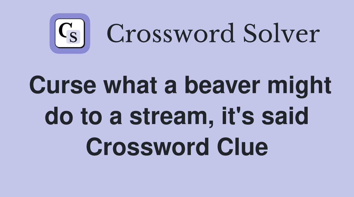 Curse what a beaver might do to a stream, it's said Crossword Clue