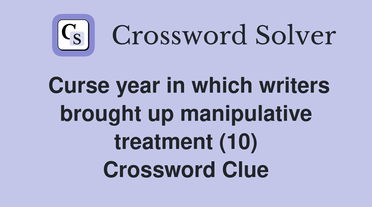 Curse year in which writers brought up manipulative treatment (10) Crossword Clue