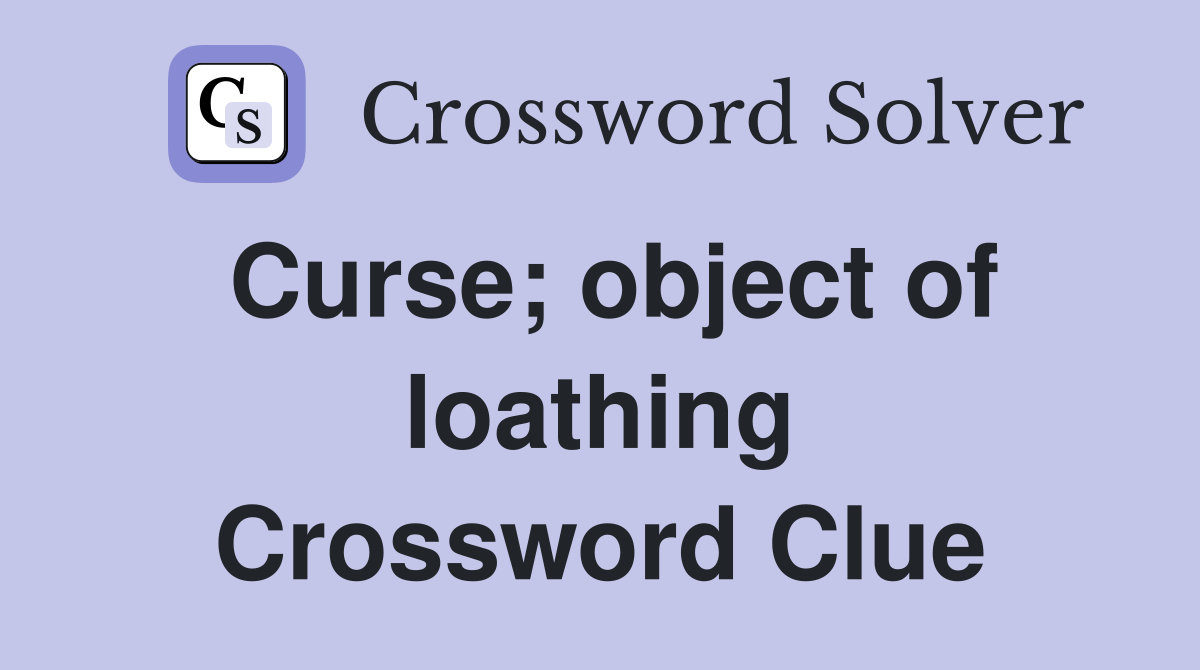 Curse; object of loathing Crossword Clue