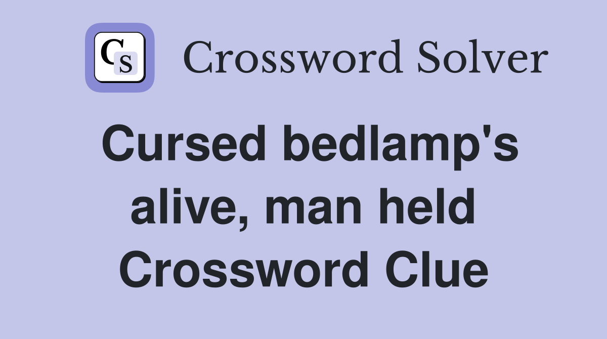 Cursed bedlamp's alive, man held Crossword Clue