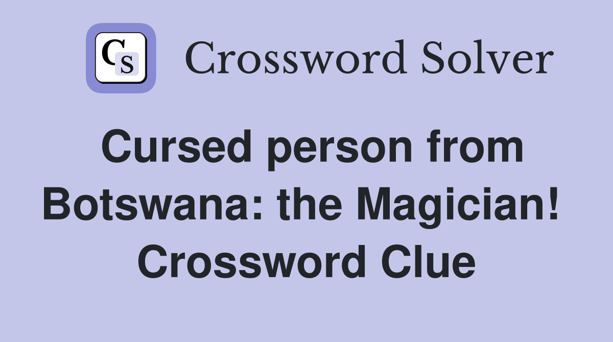 Cursed person from Botswana: the Magician!  Crossword Clue