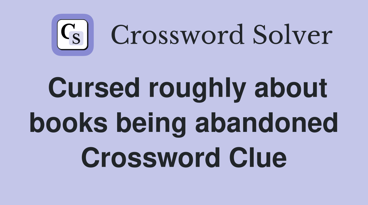 Cursed roughly about books being abandoned Crossword Clue