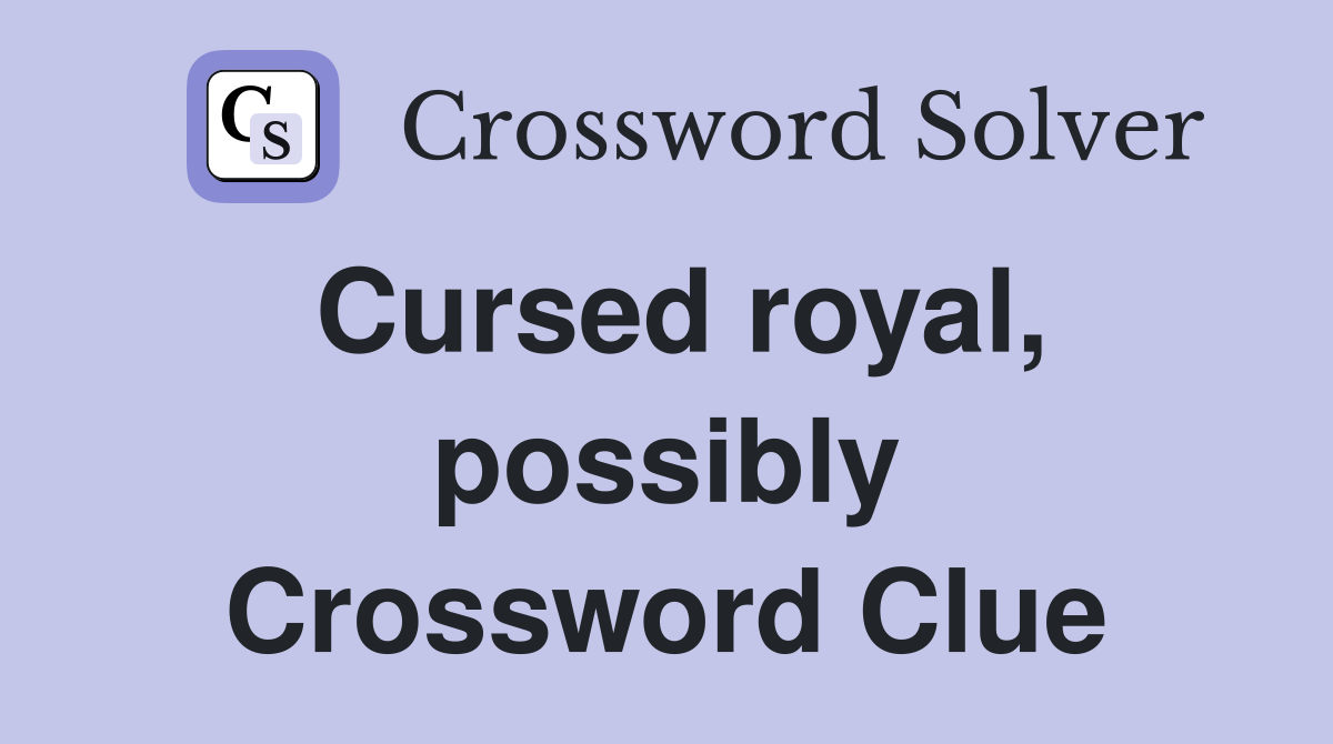 Cursed royal, possibly Crossword Clue