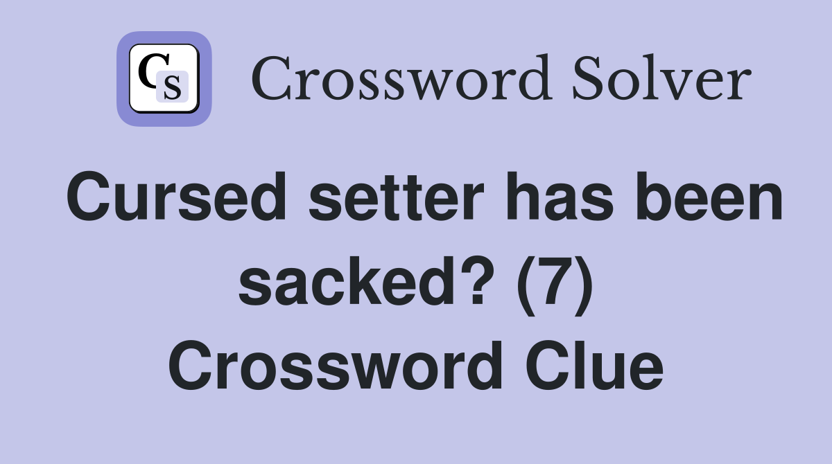Cursed setter has been sacked? (7) Crossword Clue