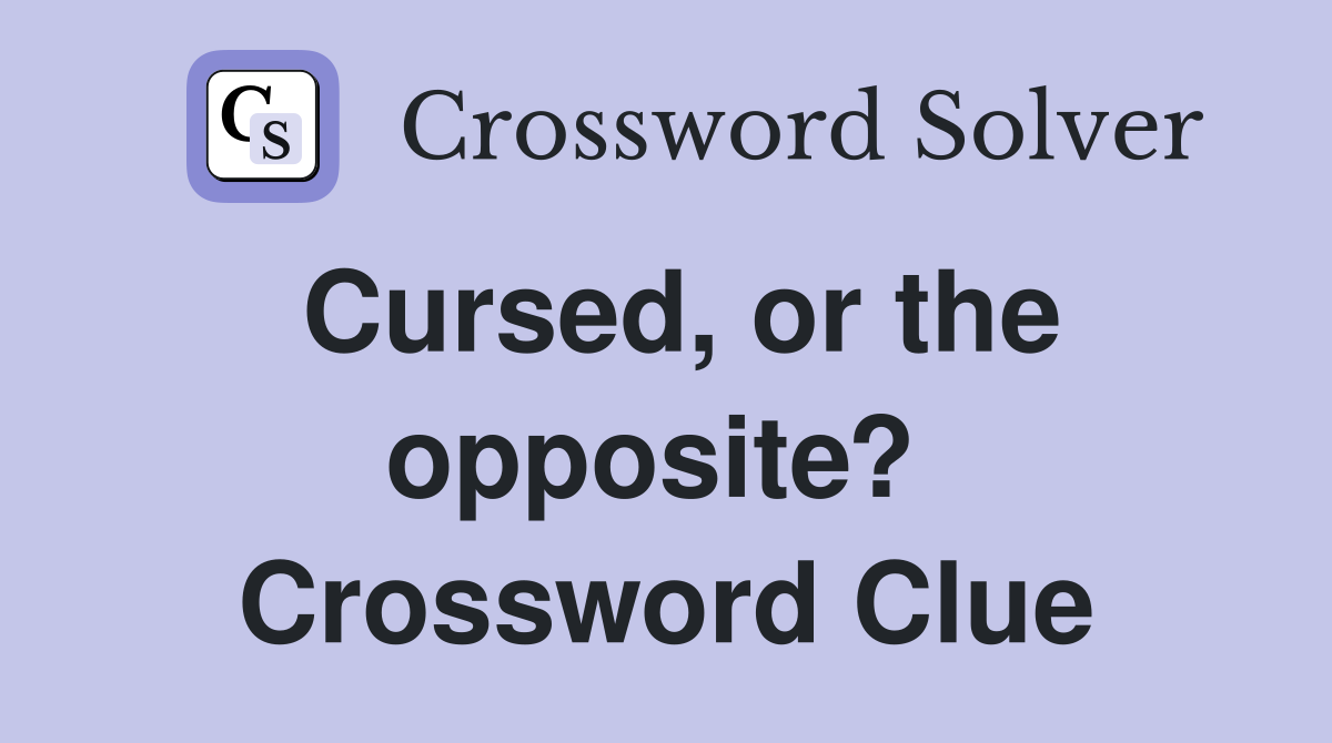 Cursed, or the opposite?  Crossword Clue
