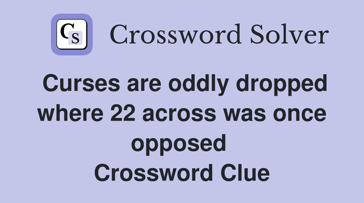 Curses are oddly dropped where 22 across was once opposed  Crossword Clue