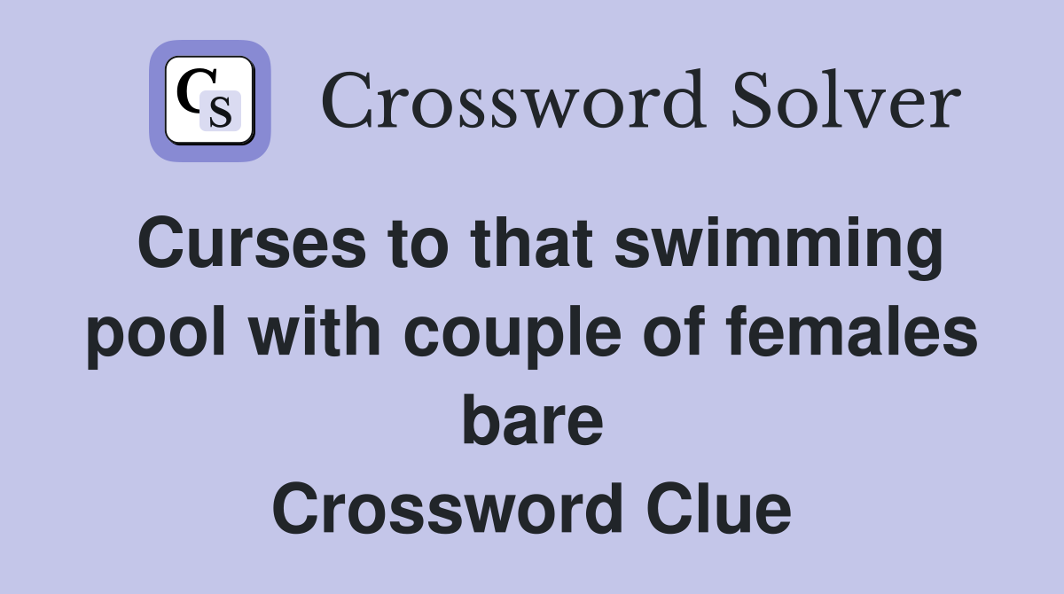 Curses to that swimming pool with couple of females bare Crossword Clue