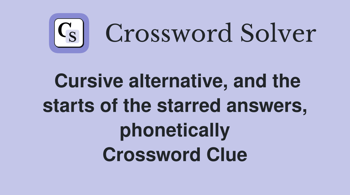 Cursive alternative, and the starts of the starred answers, phonetically Crossword Clue