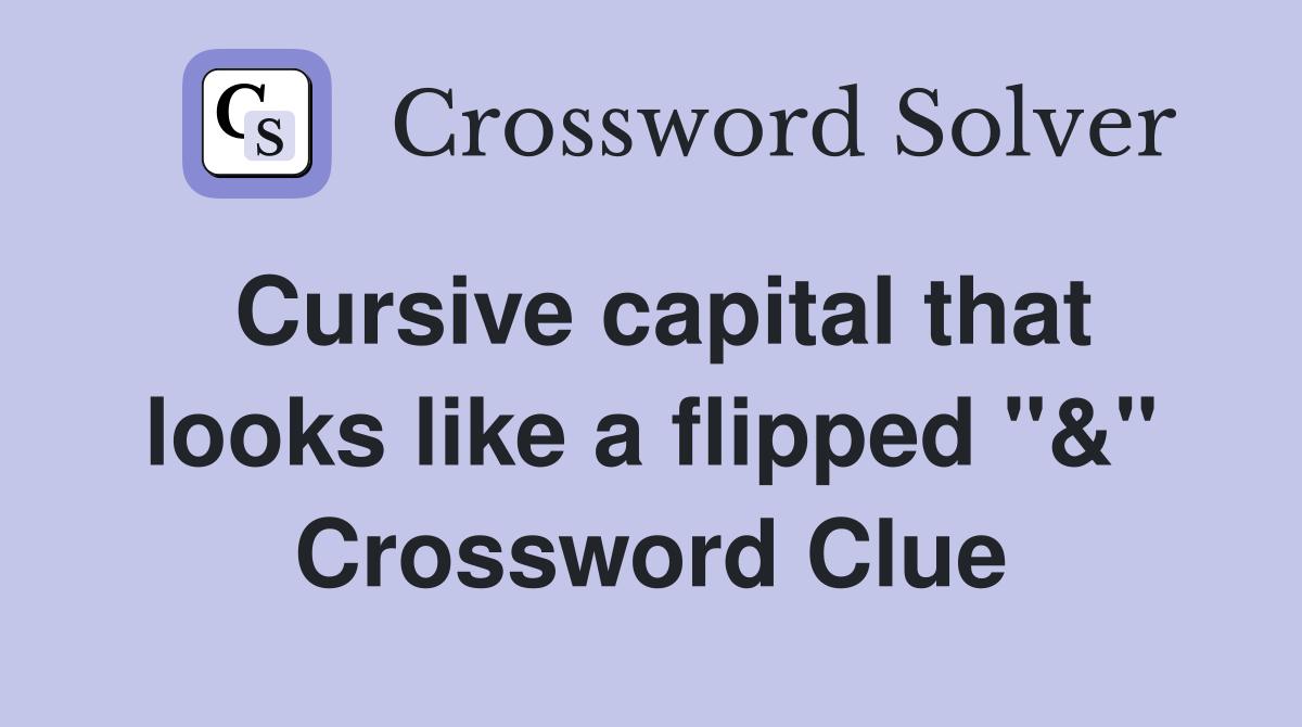 Cursive capital that looks like a flipped "&" Crossword Clue