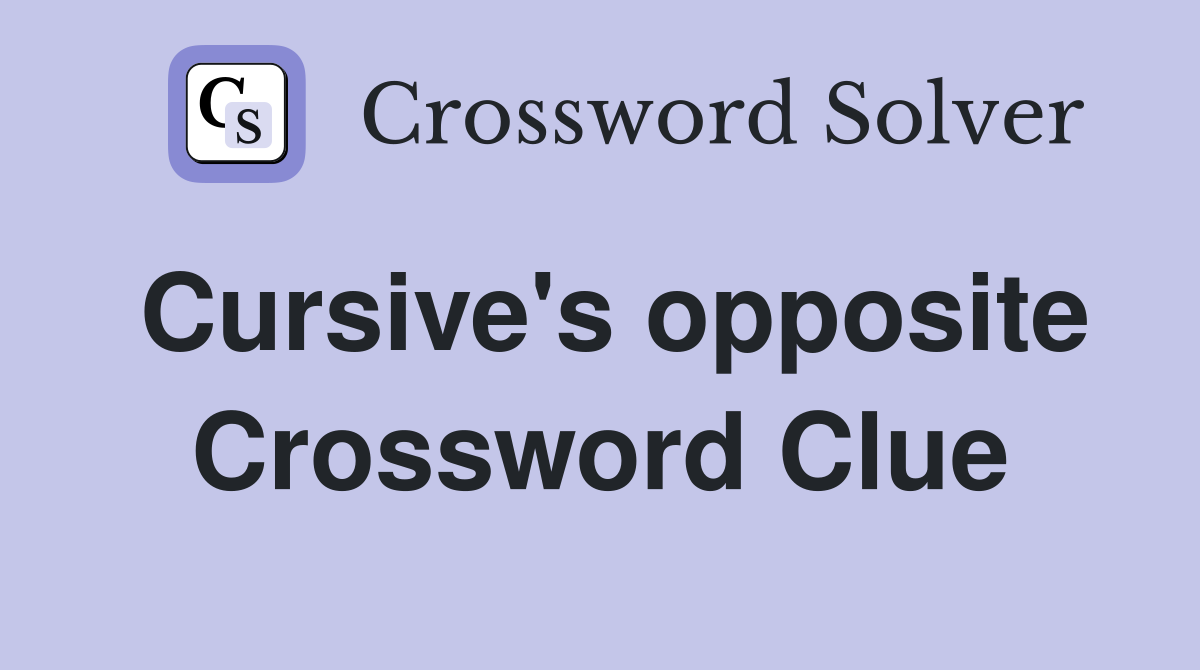 Cursive's opposite Crossword Clue