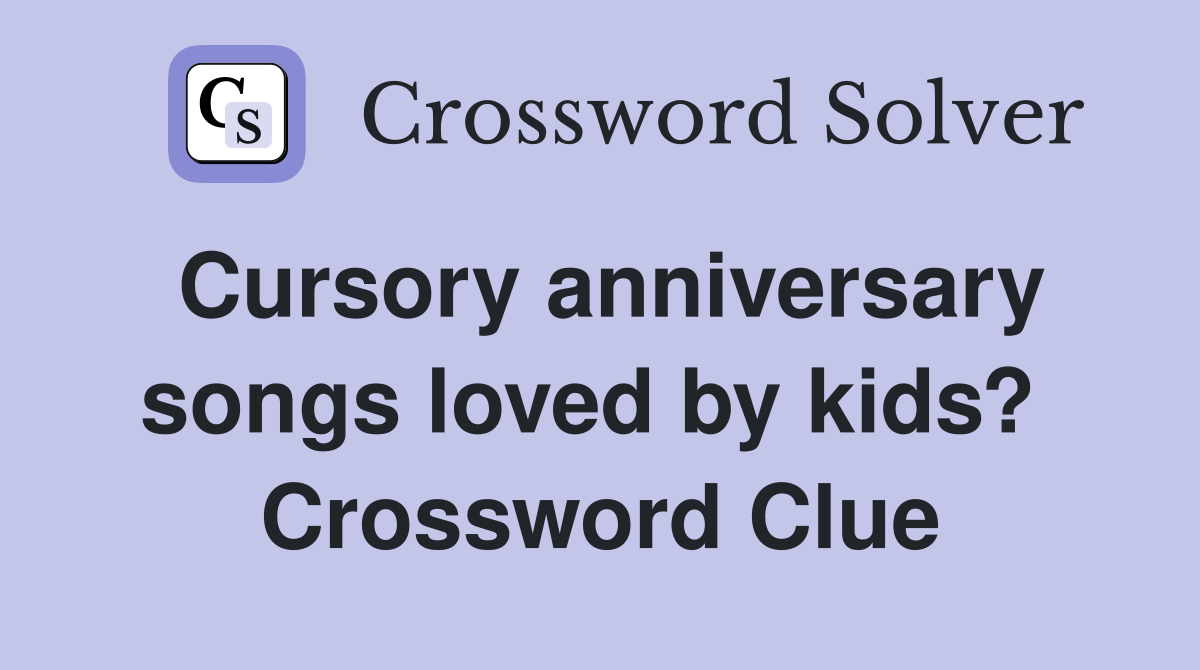 Cursory anniversary songs loved by kids?  Crossword Clue