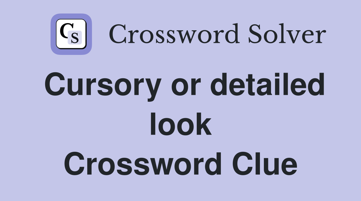 Cursory or detailed look Crossword Clue