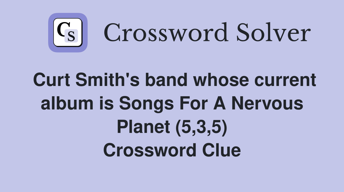 Curt Smith's band whose current album is Songs For A Nervous Planet (5,3,5) Crossword Clue