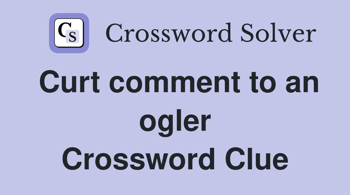 Curt comment to an ogler Crossword Clue