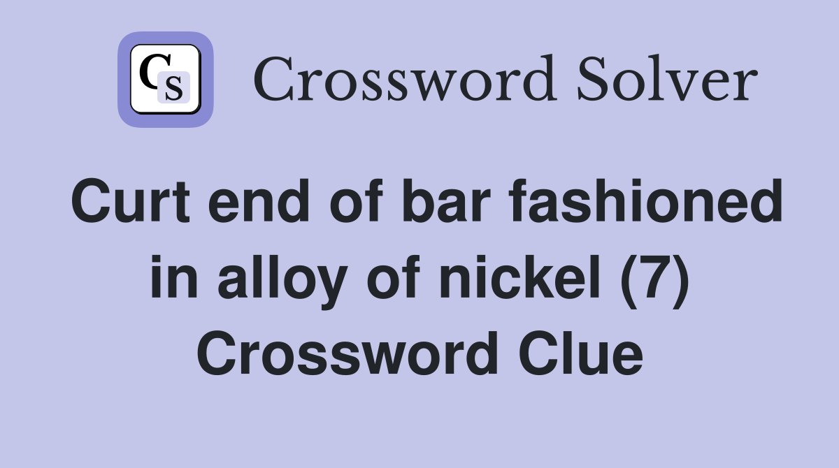 Curt end of bar fashioned in alloy of nickel (7) Crossword Clue
