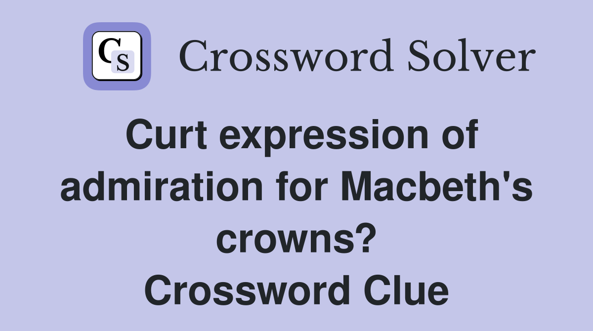 Curt expression of admiration for Macbeth's crowns? Crossword Clue
