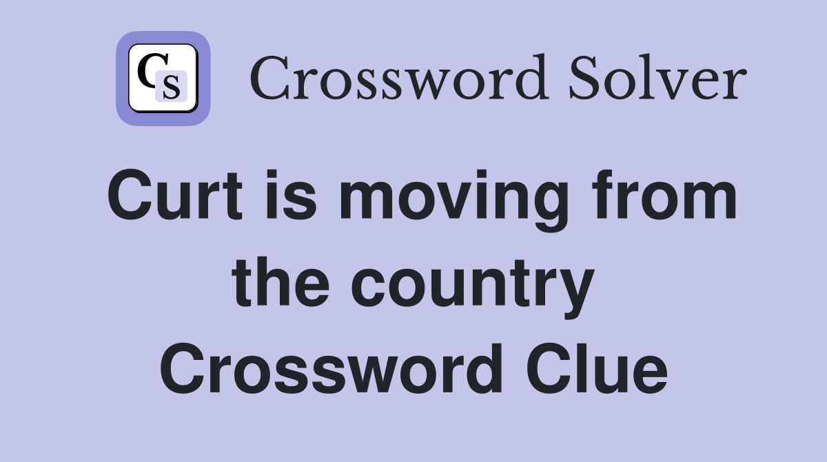 Curt is moving from the country Crossword Clue