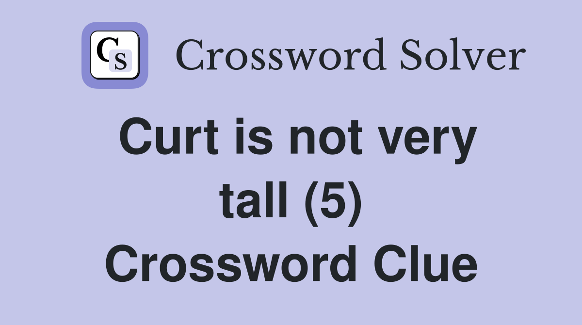 Curt is not very tall (5) Crossword Clue