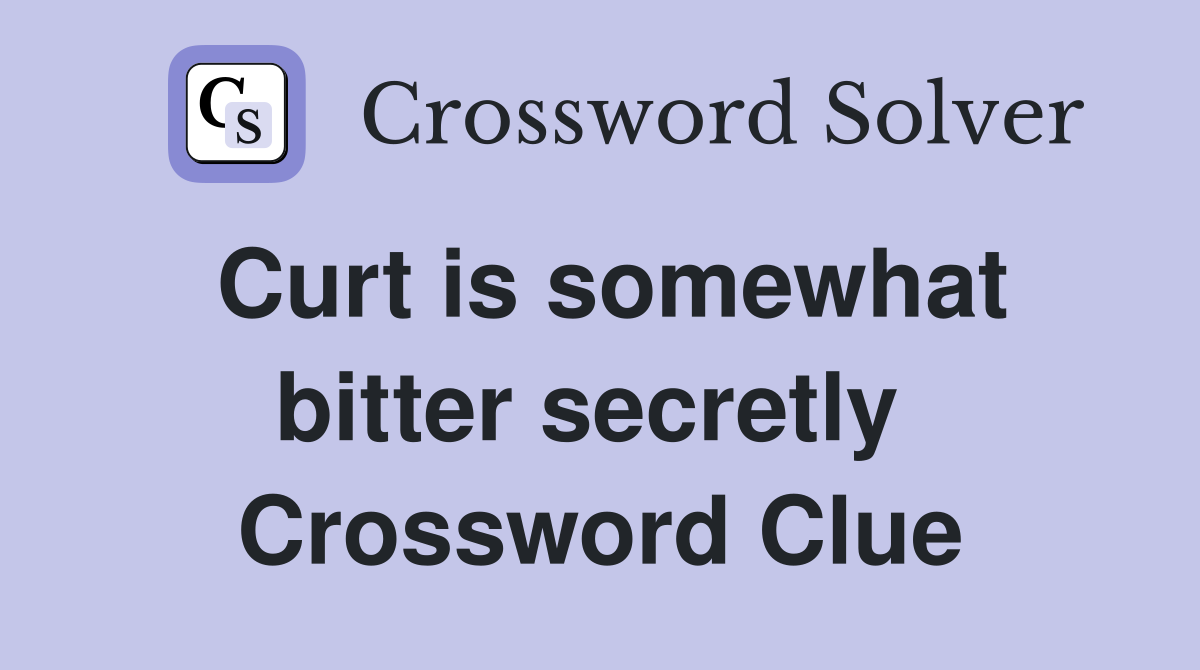 Curt is somewhat bitter secretly  Crossword Clue