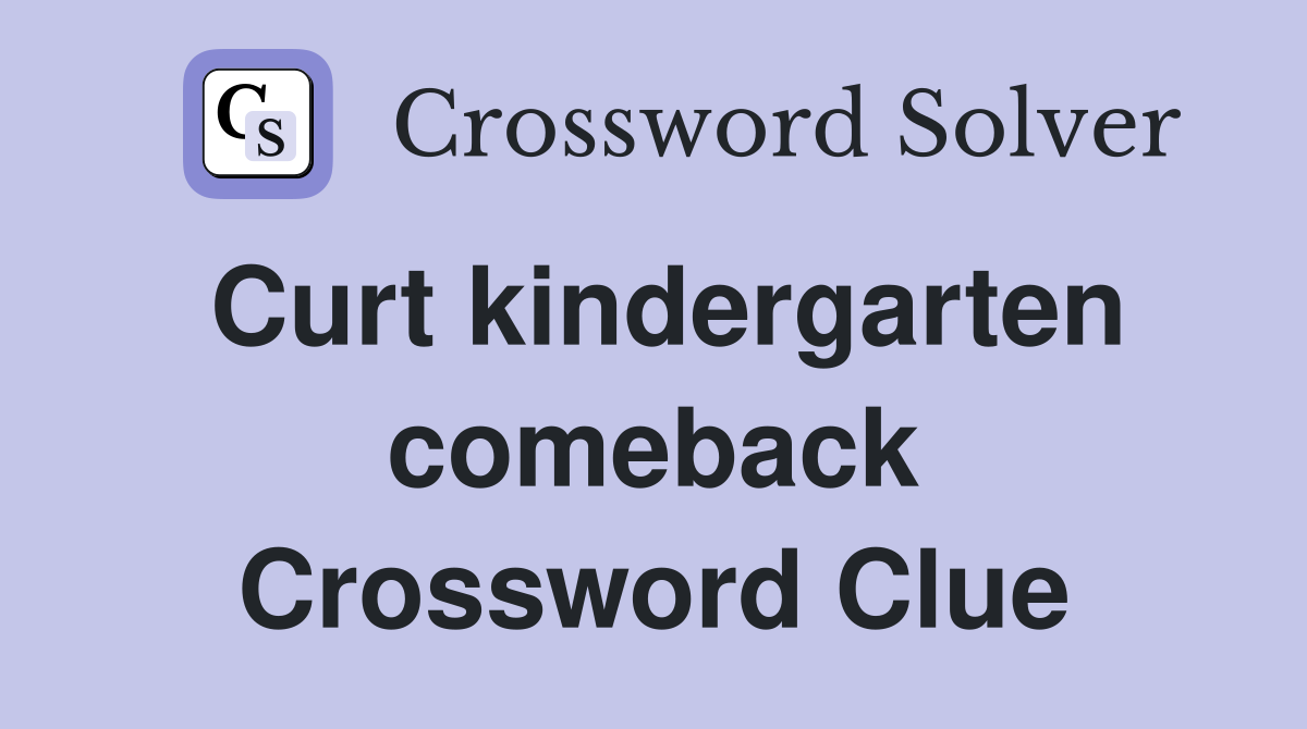 Curt kindergarten comeback Crossword Clue
