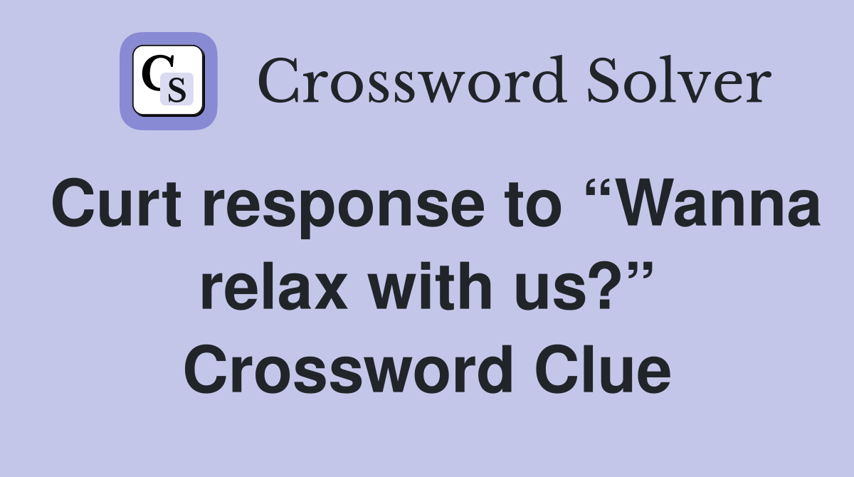 Curt response to “Wanna relax with us?” Crossword Clue