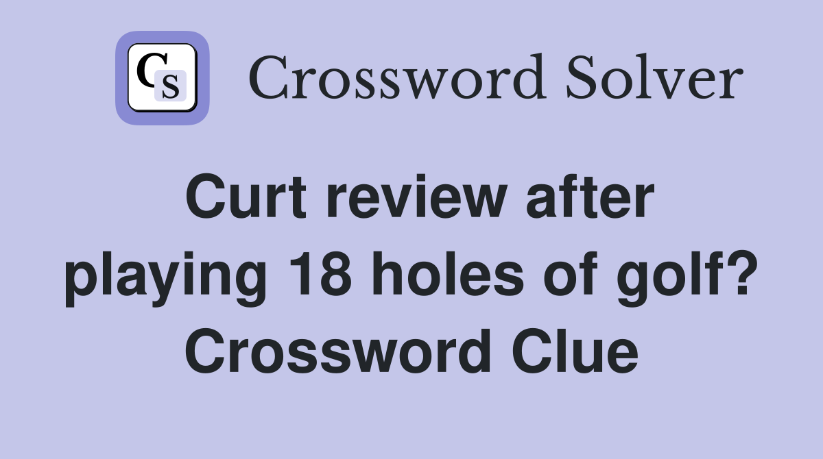 Curt review after playing 18 holes of golf? Crossword Clue