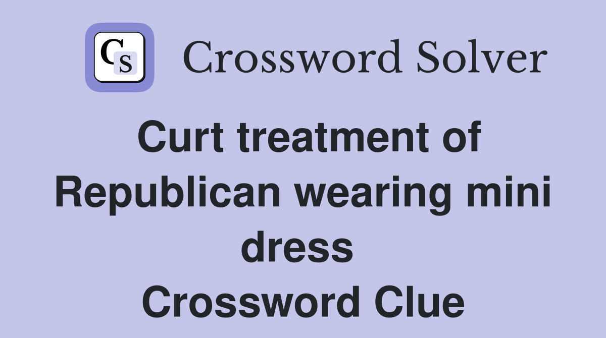 Curt treatment of Republican wearing mini dress  Crossword Clue