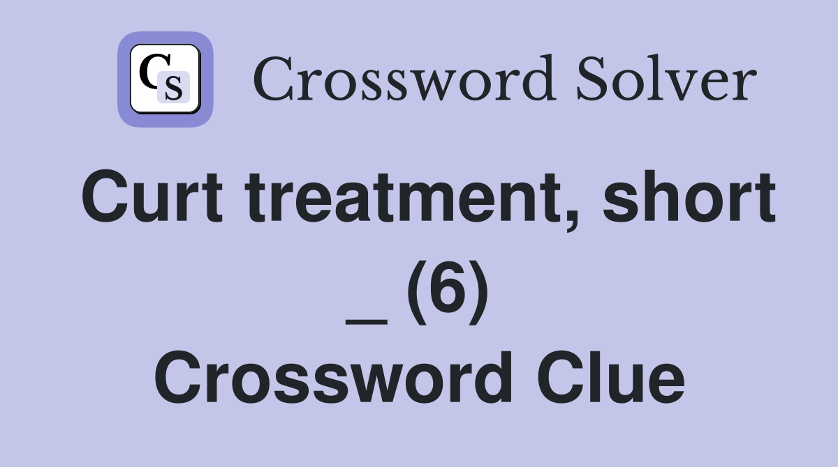 Curt treatment, short _ (6) Crossword Clue